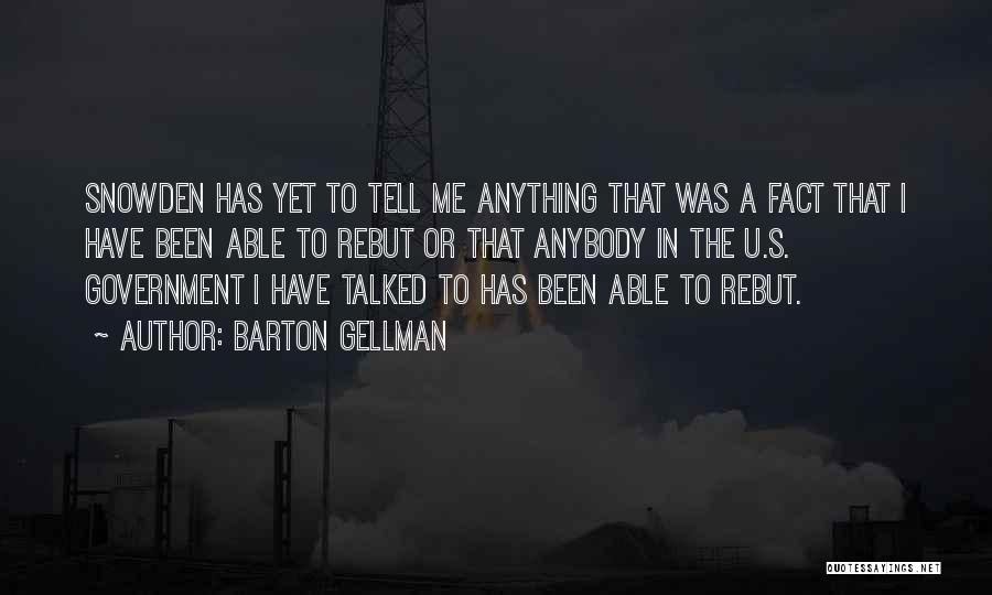 Barton Gellman Quotes: Snowden Has Yet To Tell Me Anything That Was A Fact That I Have Been Able To Rebut Or That