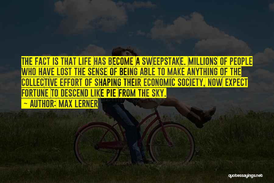 Max Lerner Quotes: The Fact Is That Life Has Become A Sweepstake. Millions Of People Who Have Lost The Sense Of Being Able