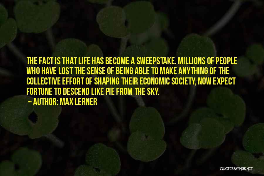 Max Lerner Quotes: The Fact Is That Life Has Become A Sweepstake. Millions Of People Who Have Lost The Sense Of Being Able