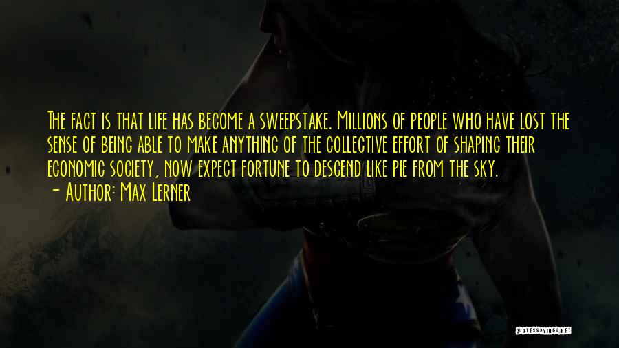 Max Lerner Quotes: The Fact Is That Life Has Become A Sweepstake. Millions Of People Who Have Lost The Sense Of Being Able