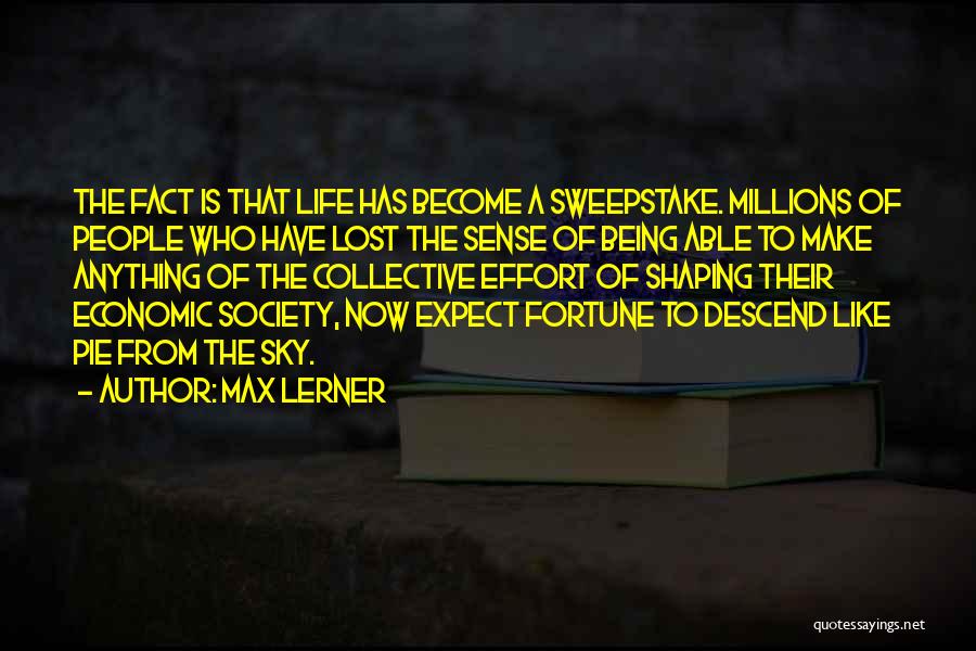 Max Lerner Quotes: The Fact Is That Life Has Become A Sweepstake. Millions Of People Who Have Lost The Sense Of Being Able