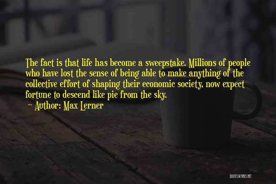 Max Lerner Quotes: The Fact Is That Life Has Become A Sweepstake. Millions Of People Who Have Lost The Sense Of Being Able