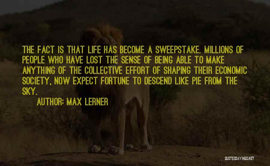 Max Lerner Quotes: The Fact Is That Life Has Become A Sweepstake. Millions Of People Who Have Lost The Sense Of Being Able