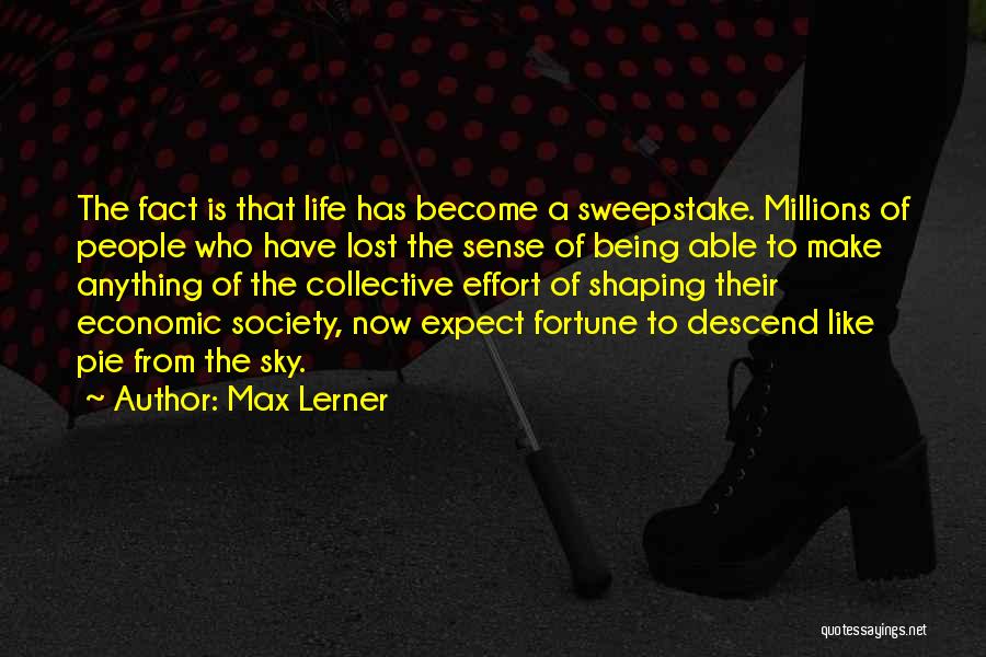 Max Lerner Quotes: The Fact Is That Life Has Become A Sweepstake. Millions Of People Who Have Lost The Sense Of Being Able