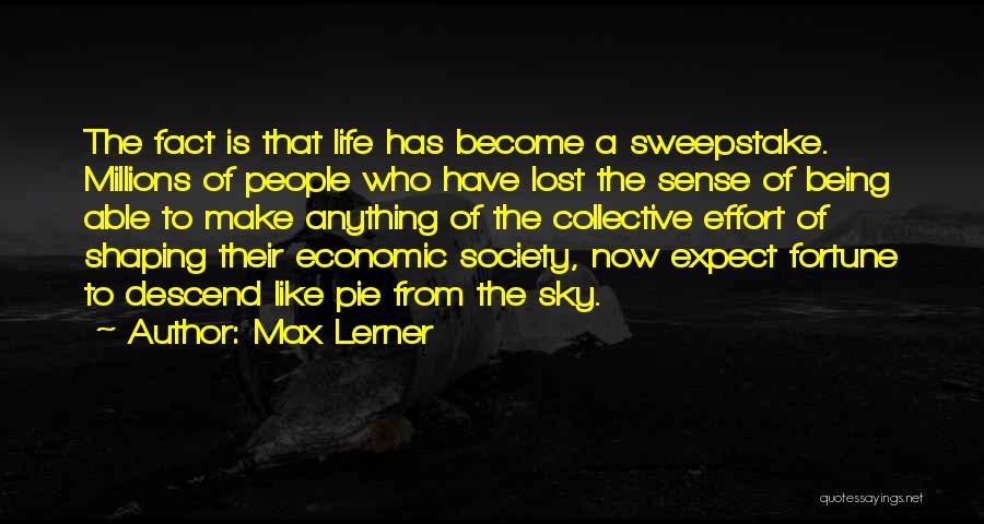 Max Lerner Quotes: The Fact Is That Life Has Become A Sweepstake. Millions Of People Who Have Lost The Sense Of Being Able