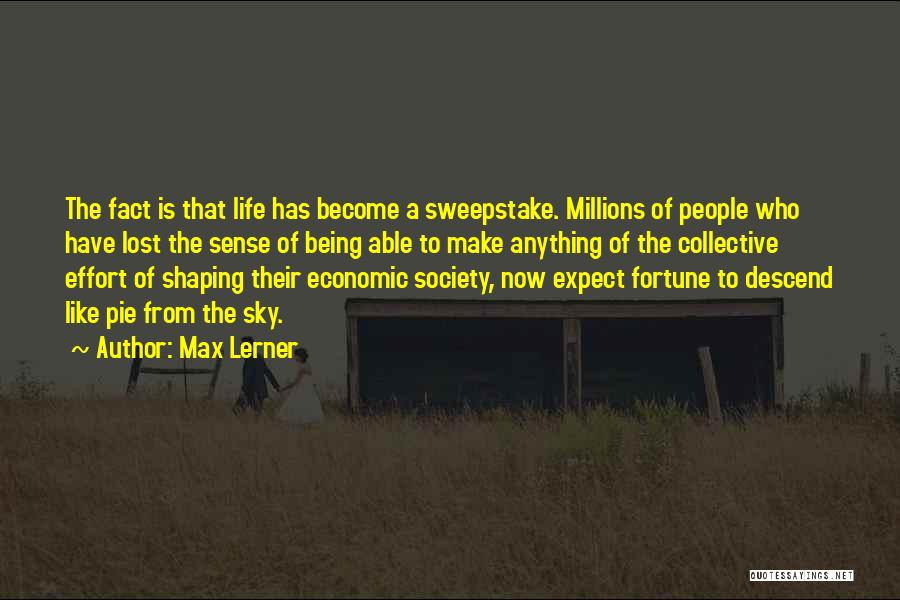 Max Lerner Quotes: The Fact Is That Life Has Become A Sweepstake. Millions Of People Who Have Lost The Sense Of Being Able