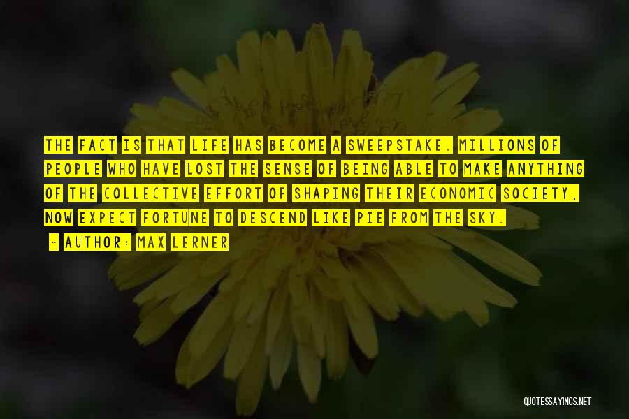 Max Lerner Quotes: The Fact Is That Life Has Become A Sweepstake. Millions Of People Who Have Lost The Sense Of Being Able