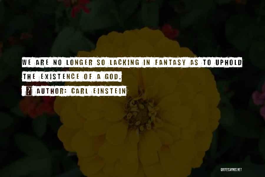 Carl Einstein Quotes: We Are No Longer So Lacking In Fantasy As To Uphold The Existence Of A God.