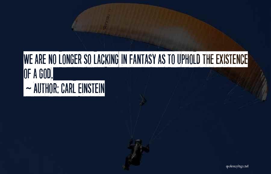 Carl Einstein Quotes: We Are No Longer So Lacking In Fantasy As To Uphold The Existence Of A God.