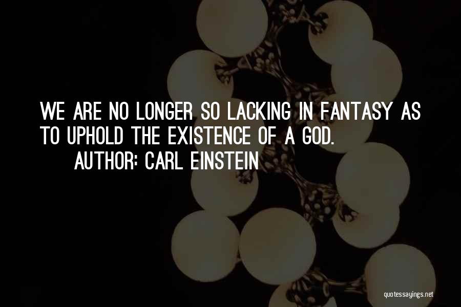 Carl Einstein Quotes: We Are No Longer So Lacking In Fantasy As To Uphold The Existence Of A God.