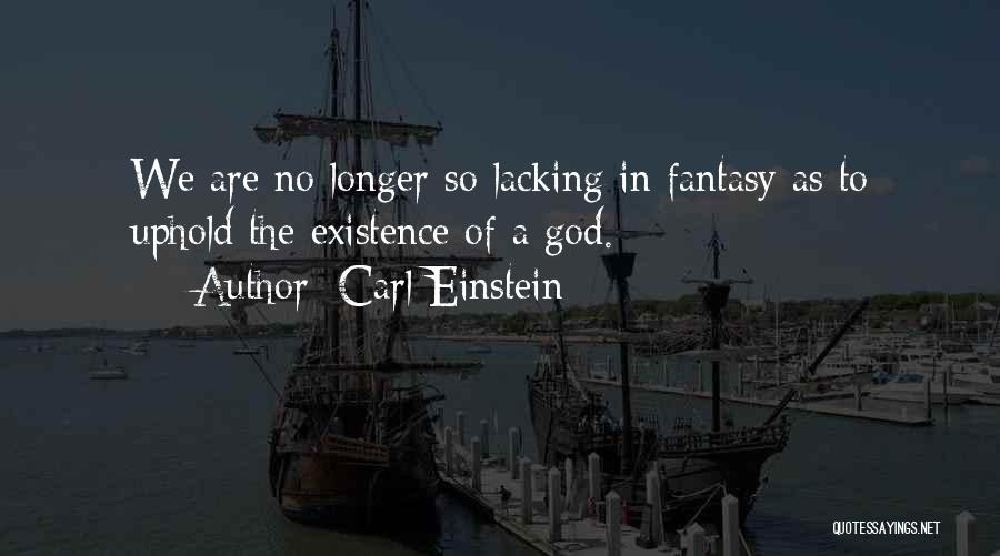 Carl Einstein Quotes: We Are No Longer So Lacking In Fantasy As To Uphold The Existence Of A God.