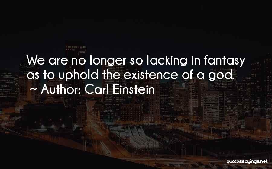 Carl Einstein Quotes: We Are No Longer So Lacking In Fantasy As To Uphold The Existence Of A God.