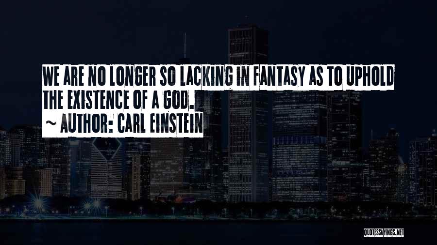 Carl Einstein Quotes: We Are No Longer So Lacking In Fantasy As To Uphold The Existence Of A God.