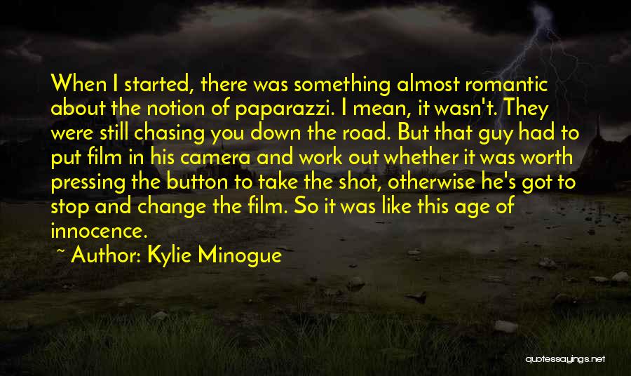 Kylie Minogue Quotes: When I Started, There Was Something Almost Romantic About The Notion Of Paparazzi. I Mean, It Wasn't. They Were Still