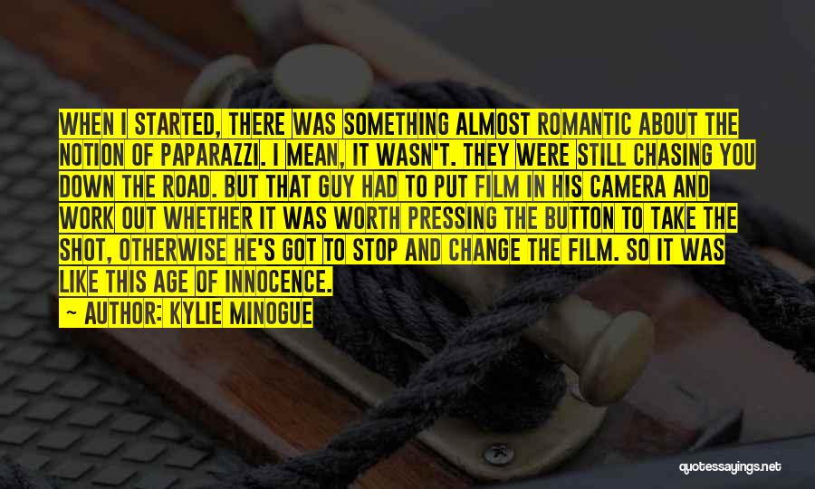 Kylie Minogue Quotes: When I Started, There Was Something Almost Romantic About The Notion Of Paparazzi. I Mean, It Wasn't. They Were Still