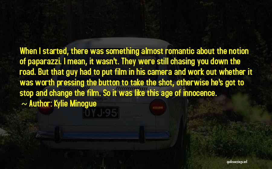 Kylie Minogue Quotes: When I Started, There Was Something Almost Romantic About The Notion Of Paparazzi. I Mean, It Wasn't. They Were Still