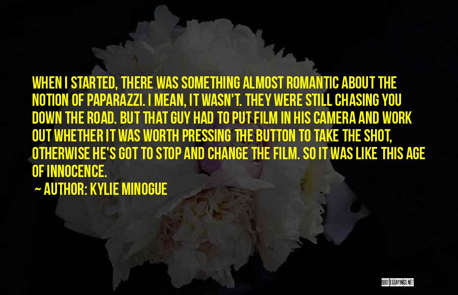 Kylie Minogue Quotes: When I Started, There Was Something Almost Romantic About The Notion Of Paparazzi. I Mean, It Wasn't. They Were Still