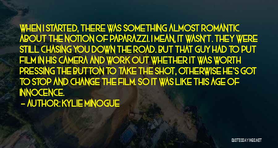 Kylie Minogue Quotes: When I Started, There Was Something Almost Romantic About The Notion Of Paparazzi. I Mean, It Wasn't. They Were Still