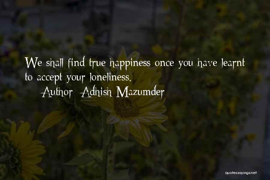 Adhish Mazumder Quotes: We Shall Find True Happiness Once You Have Learnt To Accept Your Loneliness.
