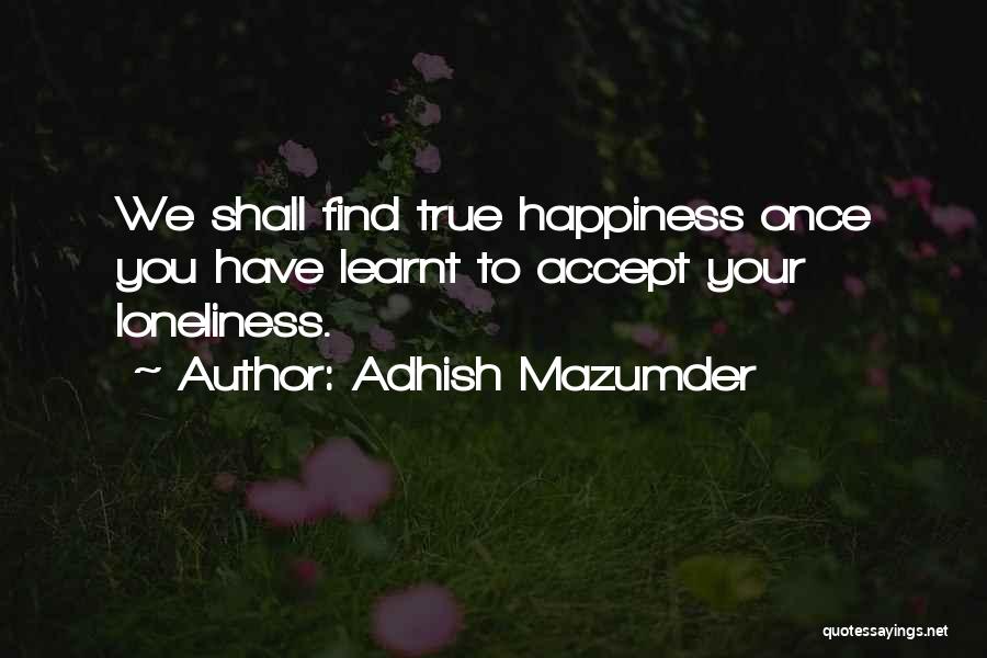 Adhish Mazumder Quotes: We Shall Find True Happiness Once You Have Learnt To Accept Your Loneliness.
