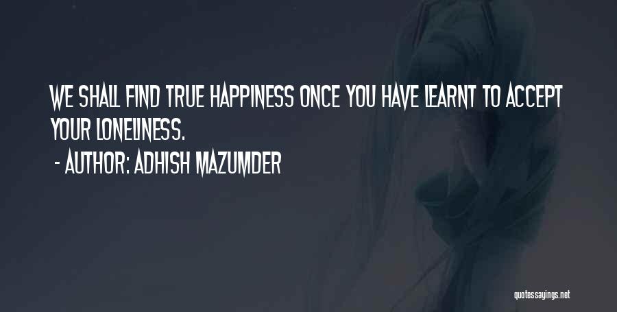 Adhish Mazumder Quotes: We Shall Find True Happiness Once You Have Learnt To Accept Your Loneliness.