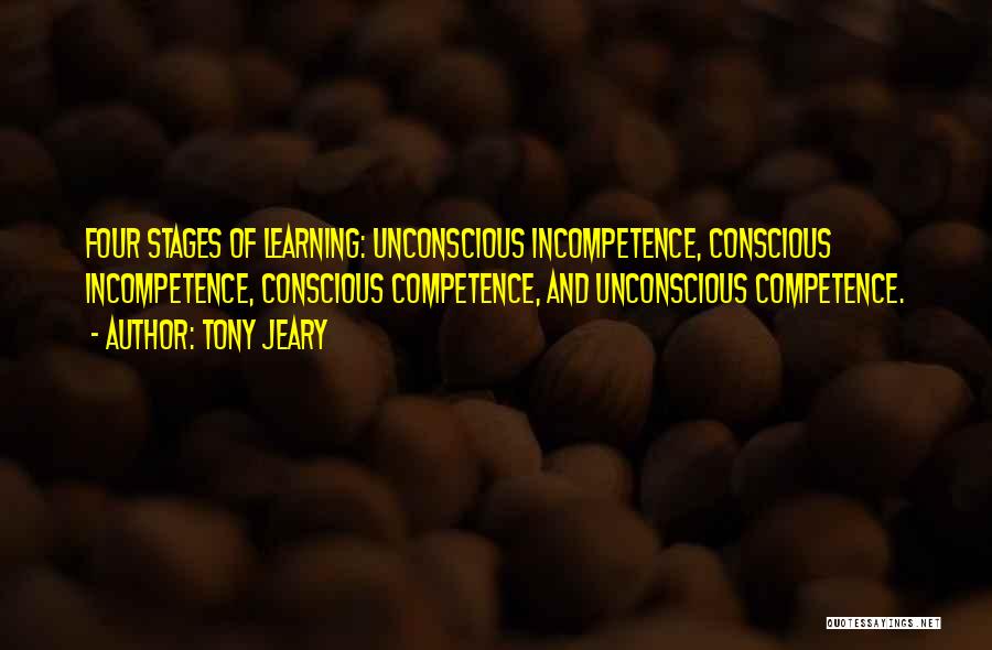 Tony Jeary Quotes: Four Stages Of Learning: Unconscious Incompetence, Conscious Incompetence, Conscious Competence, And Unconscious Competence.