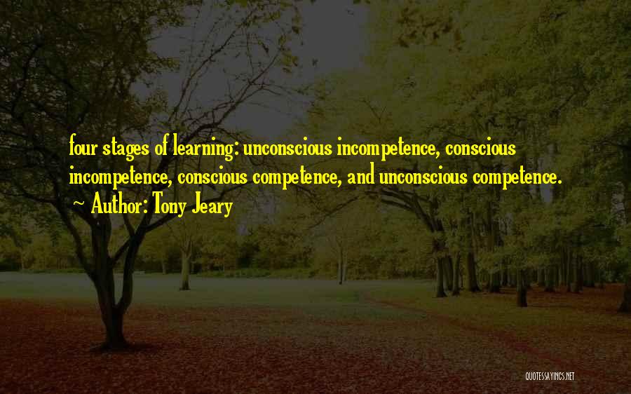 Tony Jeary Quotes: Four Stages Of Learning: Unconscious Incompetence, Conscious Incompetence, Conscious Competence, And Unconscious Competence.