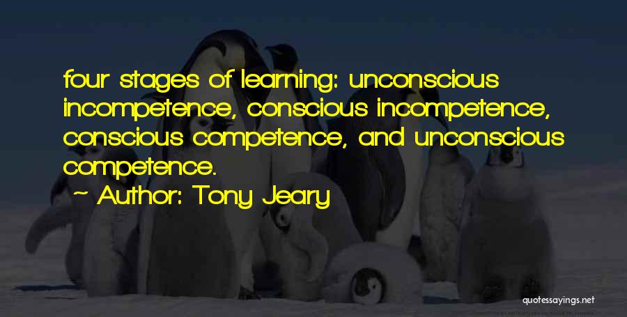 Tony Jeary Quotes: Four Stages Of Learning: Unconscious Incompetence, Conscious Incompetence, Conscious Competence, And Unconscious Competence.