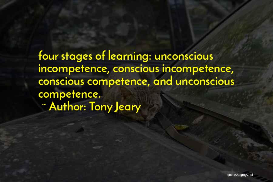 Tony Jeary Quotes: Four Stages Of Learning: Unconscious Incompetence, Conscious Incompetence, Conscious Competence, And Unconscious Competence.