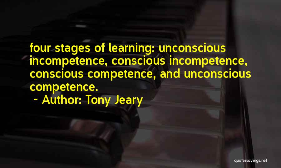 Tony Jeary Quotes: Four Stages Of Learning: Unconscious Incompetence, Conscious Incompetence, Conscious Competence, And Unconscious Competence.