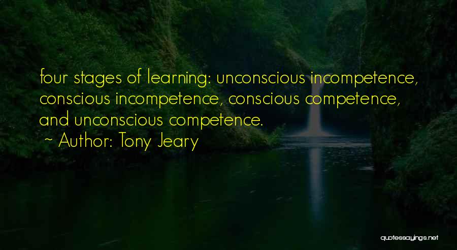 Tony Jeary Quotes: Four Stages Of Learning: Unconscious Incompetence, Conscious Incompetence, Conscious Competence, And Unconscious Competence.