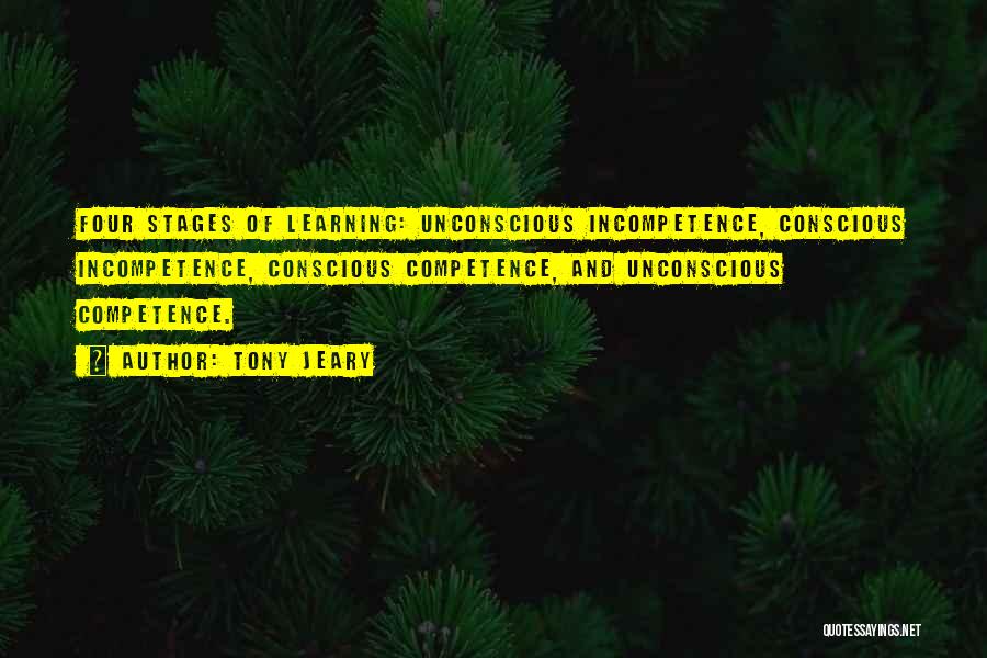 Tony Jeary Quotes: Four Stages Of Learning: Unconscious Incompetence, Conscious Incompetence, Conscious Competence, And Unconscious Competence.