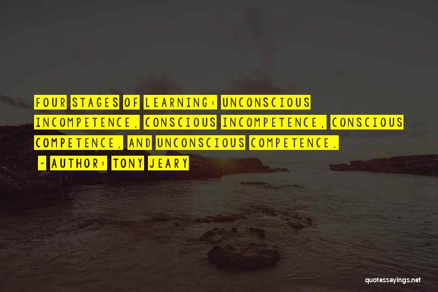 Tony Jeary Quotes: Four Stages Of Learning: Unconscious Incompetence, Conscious Incompetence, Conscious Competence, And Unconscious Competence.