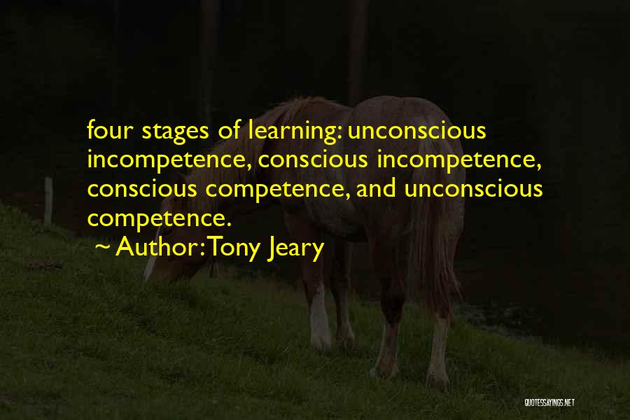 Tony Jeary Quotes: Four Stages Of Learning: Unconscious Incompetence, Conscious Incompetence, Conscious Competence, And Unconscious Competence.