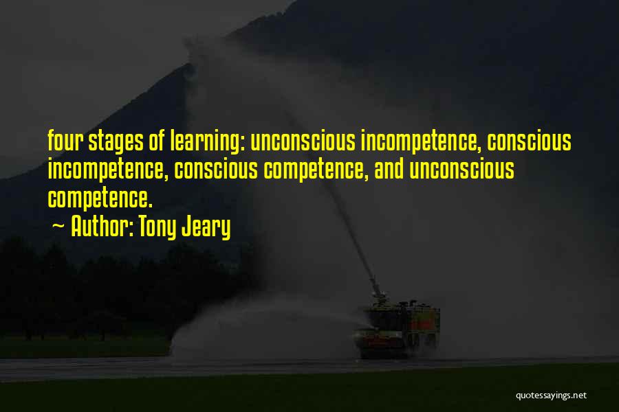 Tony Jeary Quotes: Four Stages Of Learning: Unconscious Incompetence, Conscious Incompetence, Conscious Competence, And Unconscious Competence.