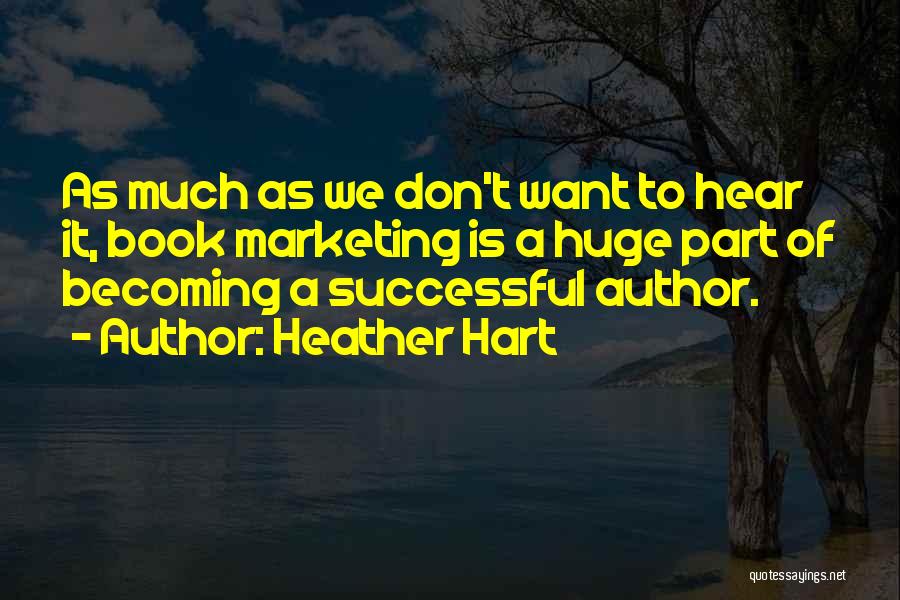 Heather Hart Quotes: As Much As We Don't Want To Hear It, Book Marketing Is A Huge Part Of Becoming A Successful Author.