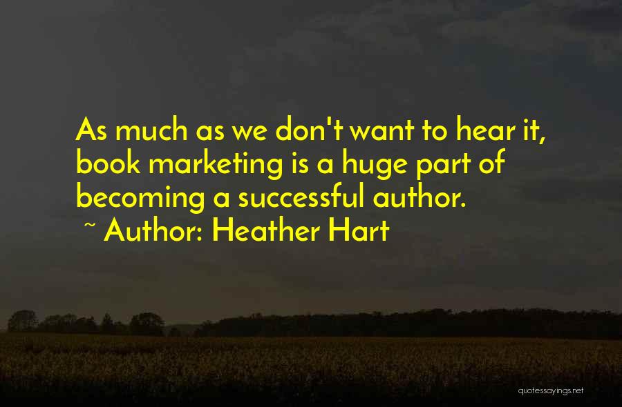 Heather Hart Quotes: As Much As We Don't Want To Hear It, Book Marketing Is A Huge Part Of Becoming A Successful Author.