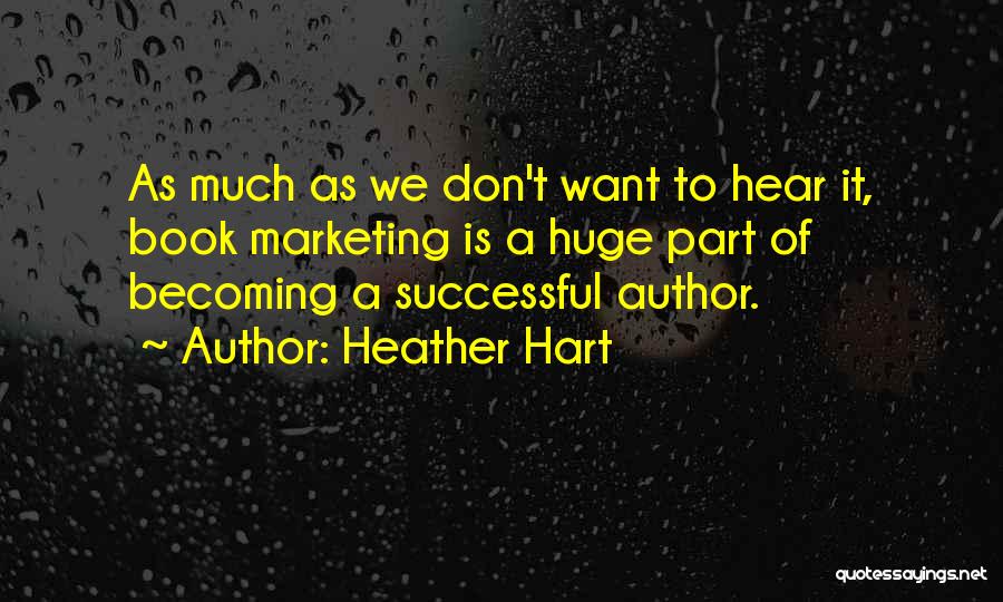 Heather Hart Quotes: As Much As We Don't Want To Hear It, Book Marketing Is A Huge Part Of Becoming A Successful Author.