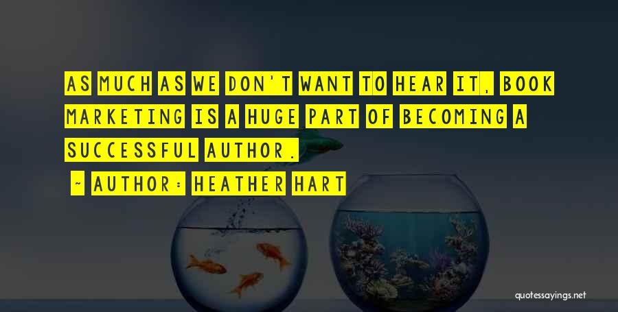 Heather Hart Quotes: As Much As We Don't Want To Hear It, Book Marketing Is A Huge Part Of Becoming A Successful Author.