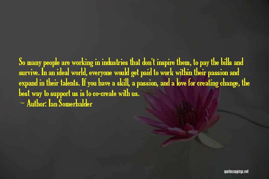 Ian Somerhalder Quotes: So Many People Are Working In Industries That Don't Inspire Them, To Pay The Bills And Survive. In An Ideal