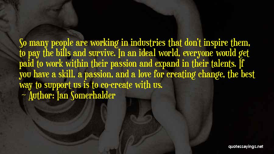 Ian Somerhalder Quotes: So Many People Are Working In Industries That Don't Inspire Them, To Pay The Bills And Survive. In An Ideal