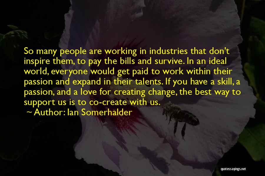 Ian Somerhalder Quotes: So Many People Are Working In Industries That Don't Inspire Them, To Pay The Bills And Survive. In An Ideal