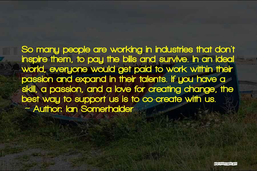 Ian Somerhalder Quotes: So Many People Are Working In Industries That Don't Inspire Them, To Pay The Bills And Survive. In An Ideal