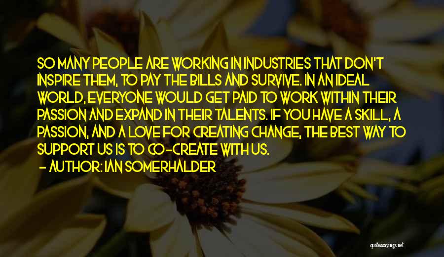 Ian Somerhalder Quotes: So Many People Are Working In Industries That Don't Inspire Them, To Pay The Bills And Survive. In An Ideal