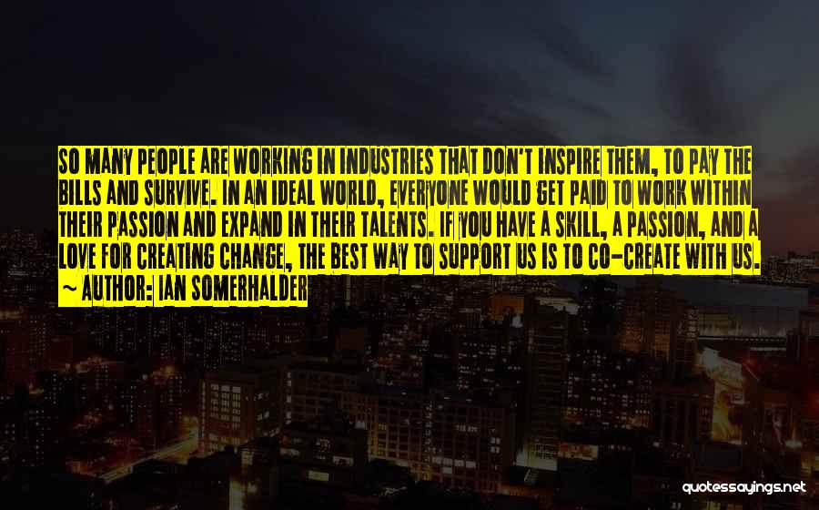 Ian Somerhalder Quotes: So Many People Are Working In Industries That Don't Inspire Them, To Pay The Bills And Survive. In An Ideal