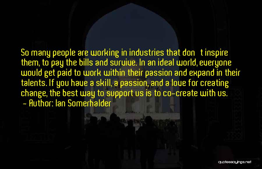 Ian Somerhalder Quotes: So Many People Are Working In Industries That Don't Inspire Them, To Pay The Bills And Survive. In An Ideal