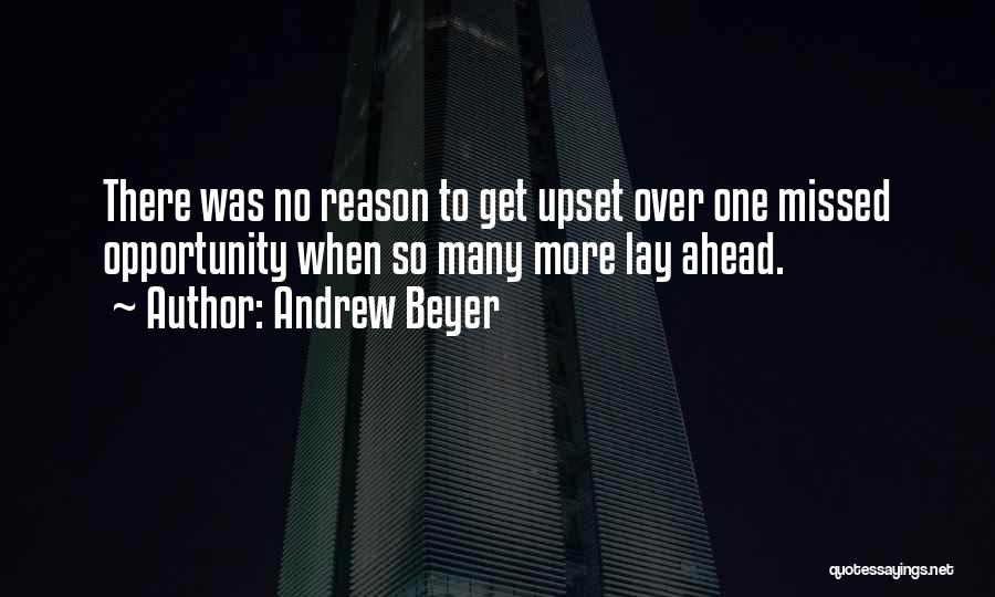 Andrew Beyer Quotes: There Was No Reason To Get Upset Over One Missed Opportunity When So Many More Lay Ahead.