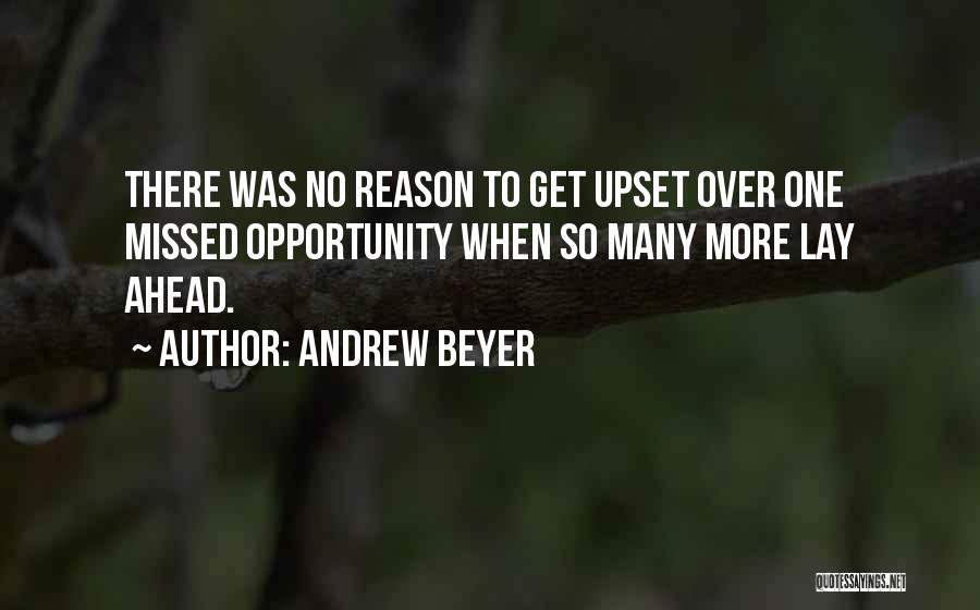 Andrew Beyer Quotes: There Was No Reason To Get Upset Over One Missed Opportunity When So Many More Lay Ahead.