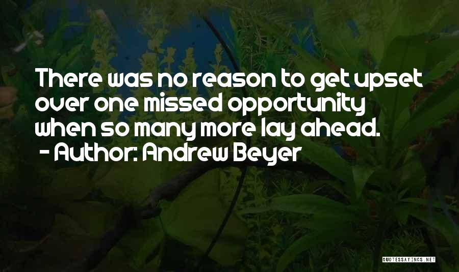 Andrew Beyer Quotes: There Was No Reason To Get Upset Over One Missed Opportunity When So Many More Lay Ahead.