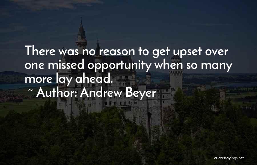 Andrew Beyer Quotes: There Was No Reason To Get Upset Over One Missed Opportunity When So Many More Lay Ahead.